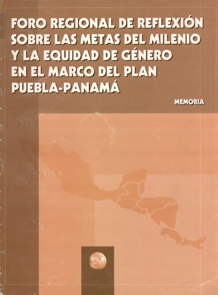 Foro regional de reflexión sobre las metas del milenio y la equidad de género en el marco del plan Puebla-Panamá